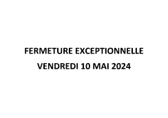 Fermeture exceptionnelle - 10 mai 2024